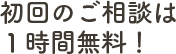 初回のご相談は１時間無料！