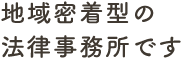 地域密着型の法律事務所です。